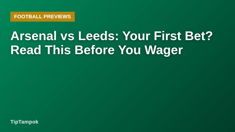 Arsenal vs Leeds: Your First Bet? Read This Before You Wager