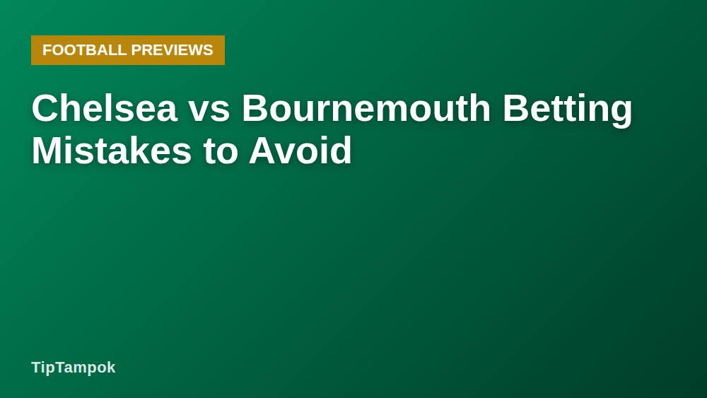Chelsea vs Bournemouth Betting Mistakes to Avoid